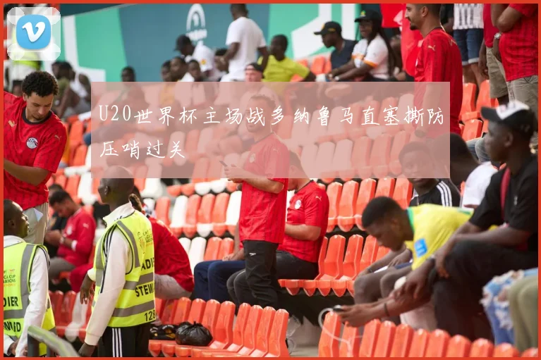 U20世界杯主场战多纳鲁马直塞撕防压哨过关