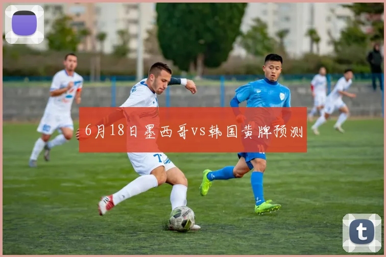6月18日墨西哥vs韩国黄牌预测