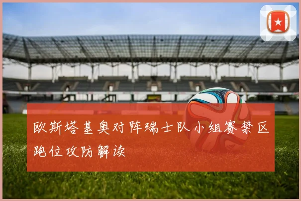 欧斯塔基奥对阵瑞士队小组赛禁区跑位攻防解读