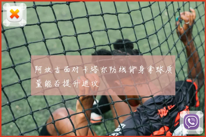 阿坎吉面对卡塔尔防线背身拿球质量能否提升进攻