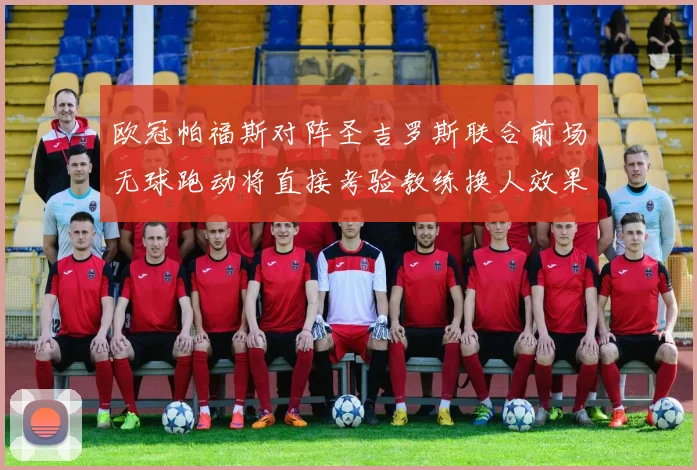 欧冠帕福斯对阵圣吉罗斯联合前场无球跑动将直接考验教练换人效果