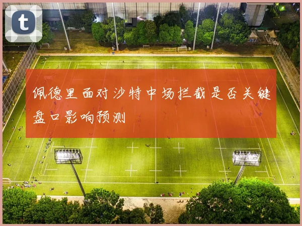 佩德里面对沙特中场拦截是否关键盘口影响预测