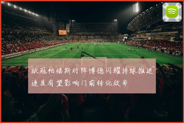 欧冠帕福斯对阵博德闪耀持球推进速度有望影响门前转化效率