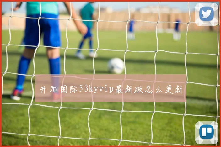 开元国际53kyvip最新版怎么更新