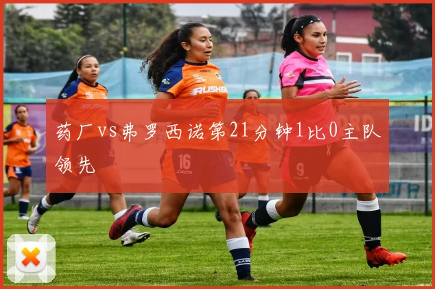 药厂vs弗罗西诺第21分钟1比0主队领先