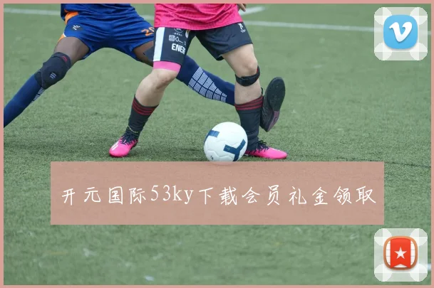 开元国际53ky下载会员礼金领取