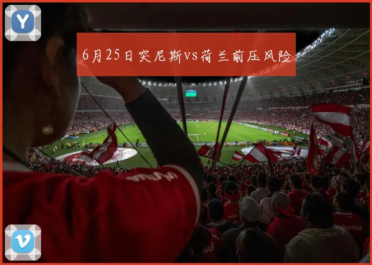 6月25日突尼斯vs荷兰前压风险