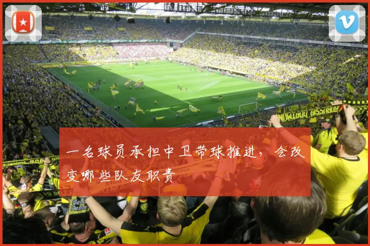 一名球员承担中卫带球推进，会改变哪些队友职责