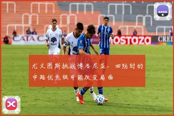 尤文图斯挑战博洛尼亚，回防时的中路优先级可能改变局面