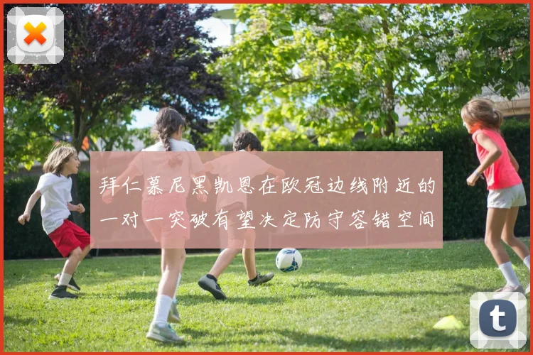拜仁慕尼黑凯恩在欧冠边线附近的一对一突破有望决定防守容错空间