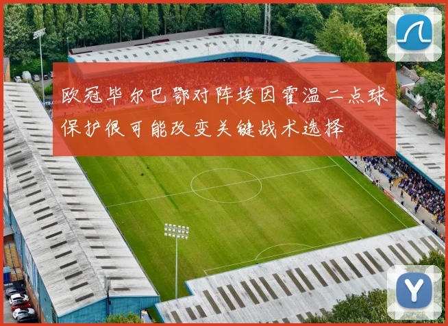 欧冠毕尔巴鄂对阵埃因霍温二点球保护很可能改变关键战术选择