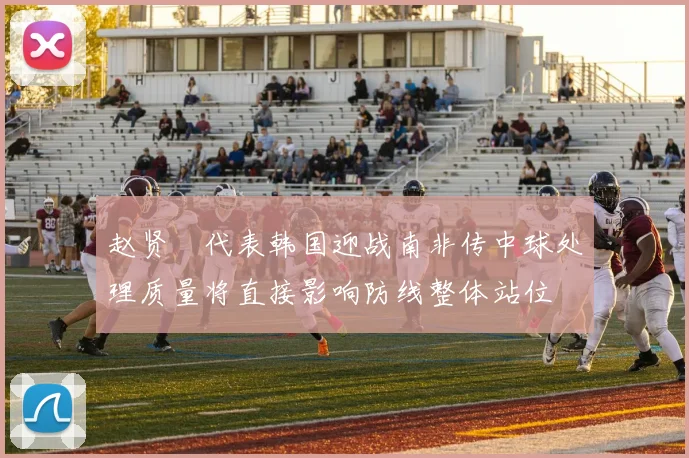 赵贤祐代表韩国迎战南非传中球处理质量将直接影响防线整体站位