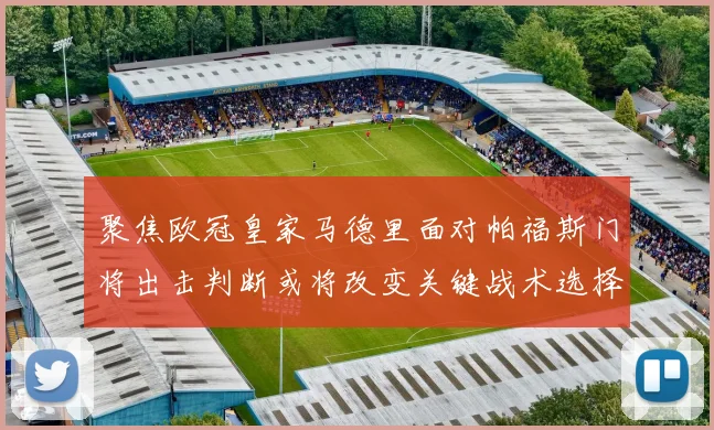 聚焦欧冠皇家马德里面对帕福斯门将出击判断或将改变关键战术选择