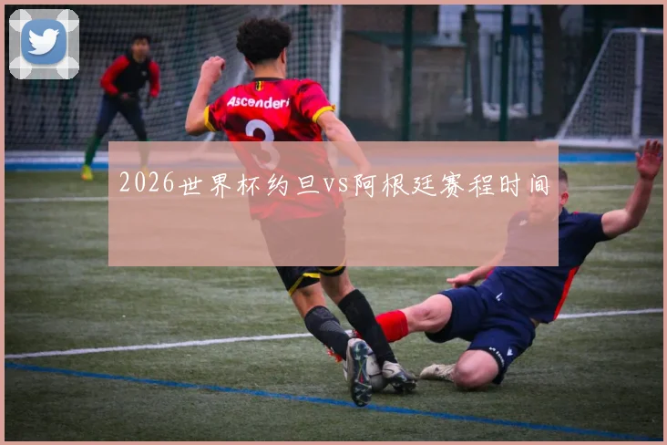 2026世界杯约旦vs阿根廷赛程时间