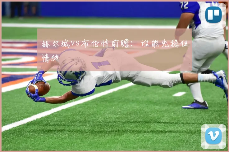 赫尔城vs布伦特前瞻：谁能先稳住情绪
